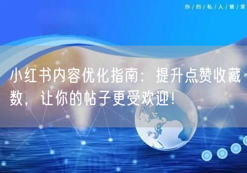 小红书内容优化指南：提升点赞收藏数，让你的帖子更受欢迎！
