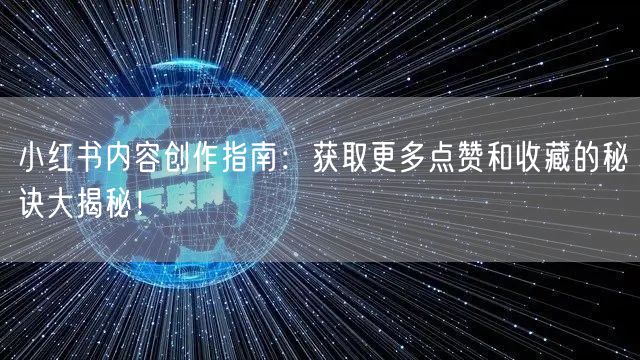 小红书内容创作指南：获取更多点赞和收藏的秘诀大揭秘！