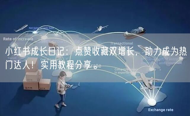 小红书成长日记：点赞收藏双增长，助力成为热门达人！实用教程分享。