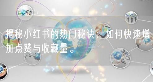 揭秘小红书的热门秘诀：如何快速增加点赞与收藏量。