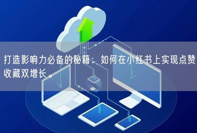 打造影响力必备的秘籍：如何在小红书上实现点赞收藏双增长。