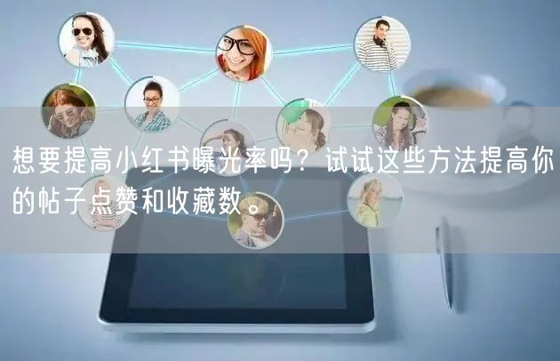想要提高小红书曝光率吗？试试这些方法提高你的帖子点赞和收藏数。