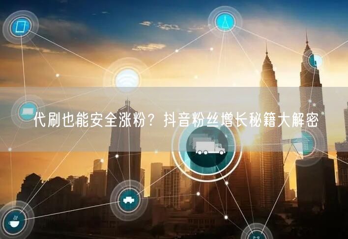 代刷也能安全涨粉？抖音粉丝增长秘籍大解密
