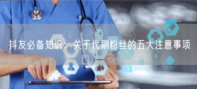 抖友必备知识：关于代刷粉丝的五大注意事项