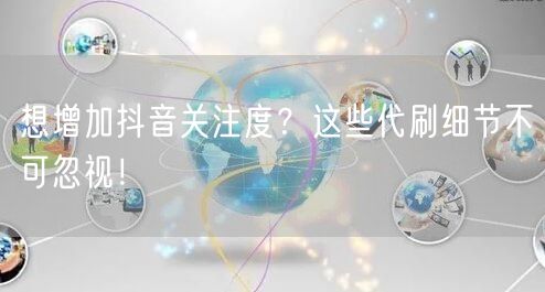 想增加抖音关注度？这些代刷细节不可忽视！