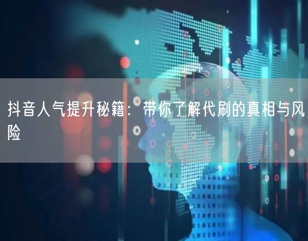 抖音人气提升秘籍：带你了解代刷的真相与风险
