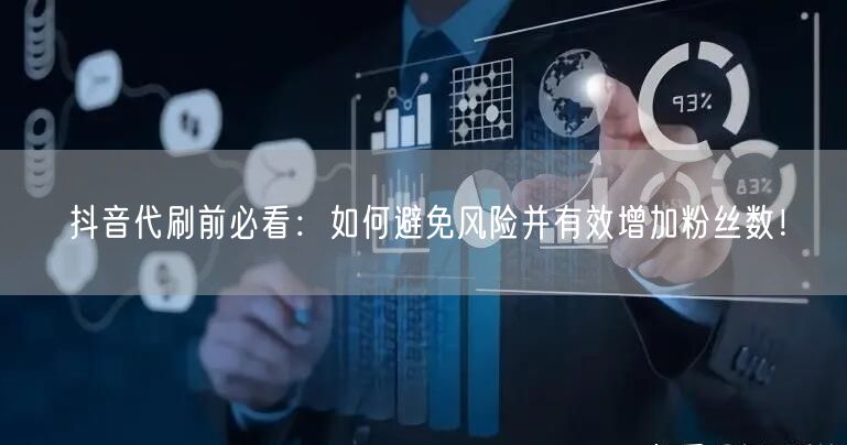抖音代刷前必看：如何避免风险并有效增加粉丝数！