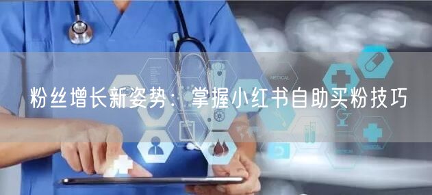 粉丝增长新姿势：掌握小红书自助买粉技巧