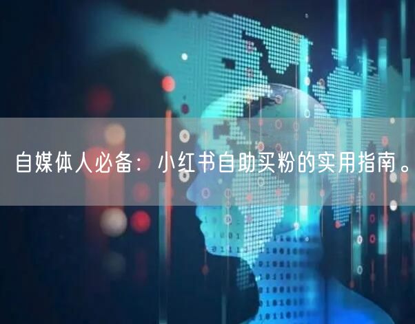 自媒体人必备：小红书自助买粉的实用指南。