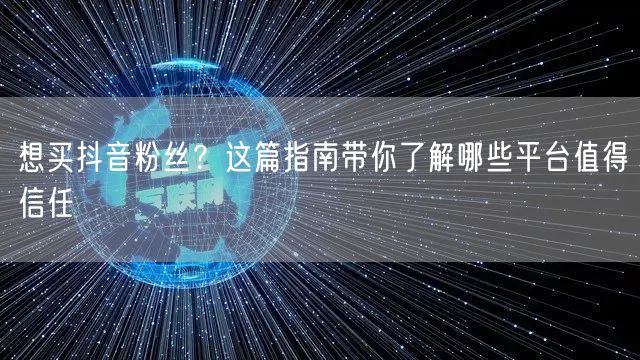 想买抖音粉丝？这篇指南带你了解哪些平台值得信任