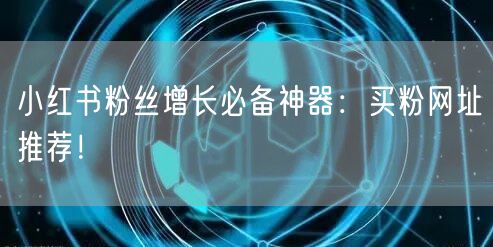 小红书粉丝增长必备神器：买粉网址推荐！