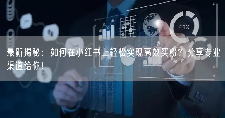 最新揭秘：如何在小红书上轻松实现高效买粉？分享专业渠道给你！