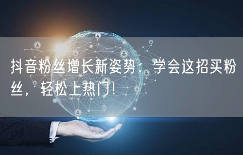 抖音粉丝增长新姿势：学会这招买粉丝，轻松上热门！