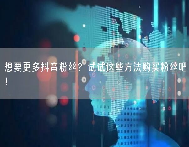 想要更多抖音粉丝？试试这些方法购买粉丝吧！