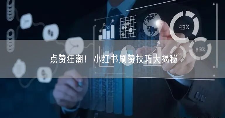 点赞狂潮！小红书刷赞技巧大揭秘