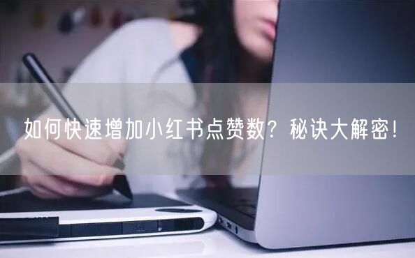 如何快速增加小红书点赞数？秘诀大解密！