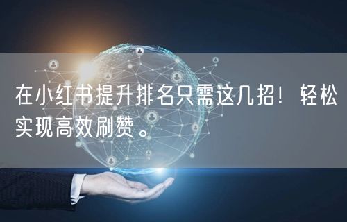 在小红书提升排名只需这几招！轻松实现高效刷赞。