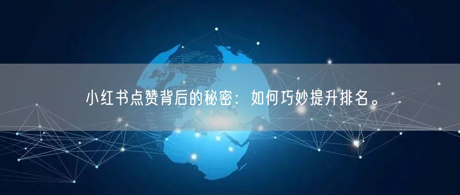 小红书点赞背后的秘密：如何巧妙提升排名。