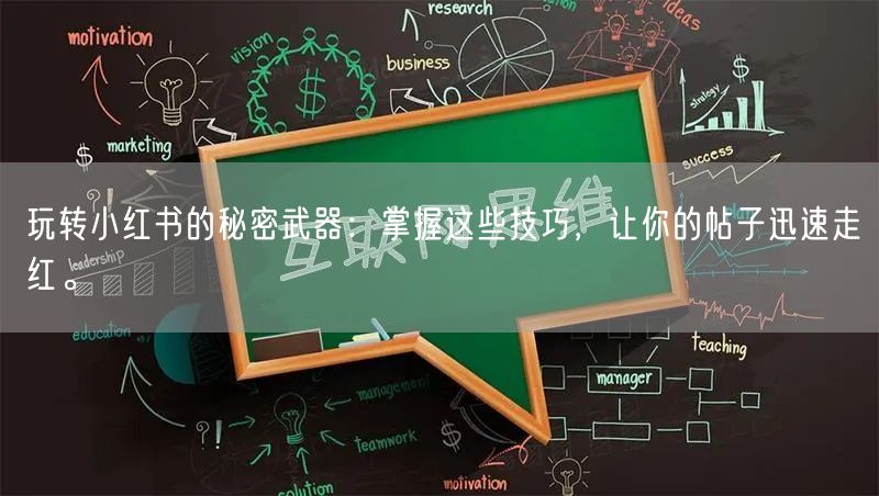 玩转小红书的秘密武器：掌握这些技巧，让你的帖子迅速走红。
