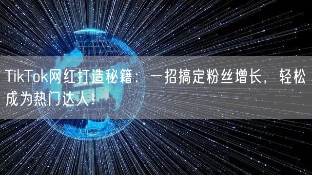 TikTok网红打造秘籍：一招搞定粉丝增长，轻松成为热门达人！