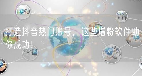 打造抖音热门账号，这些增粉软件助你成功！