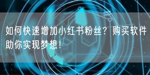 如何快速增加小红书粉丝？购买软件助你实现梦想！