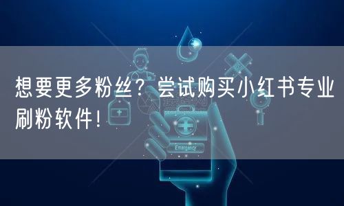 想要更多粉丝？尝试购买小红书专业刷粉软件！