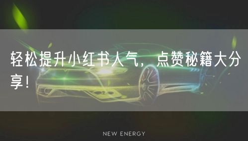轻松提升小红书人气，点赞秘籍大分享！