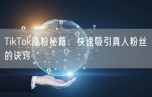 TikTok涨粉秘籍：快速吸引真人粉丝的诀窍
